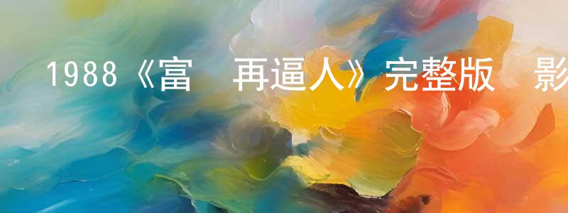 陳慰平發布1988《富貴再逼人》完整版電影/在線觀看/百度云-美劇天堂